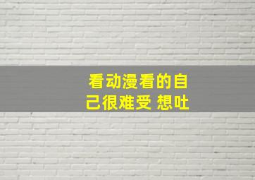 看动漫看的自己很难受 想吐